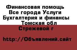 Финансовая помощь - Все города Услуги » Бухгалтерия и финансы   . Томская обл.,Стрежевой г.